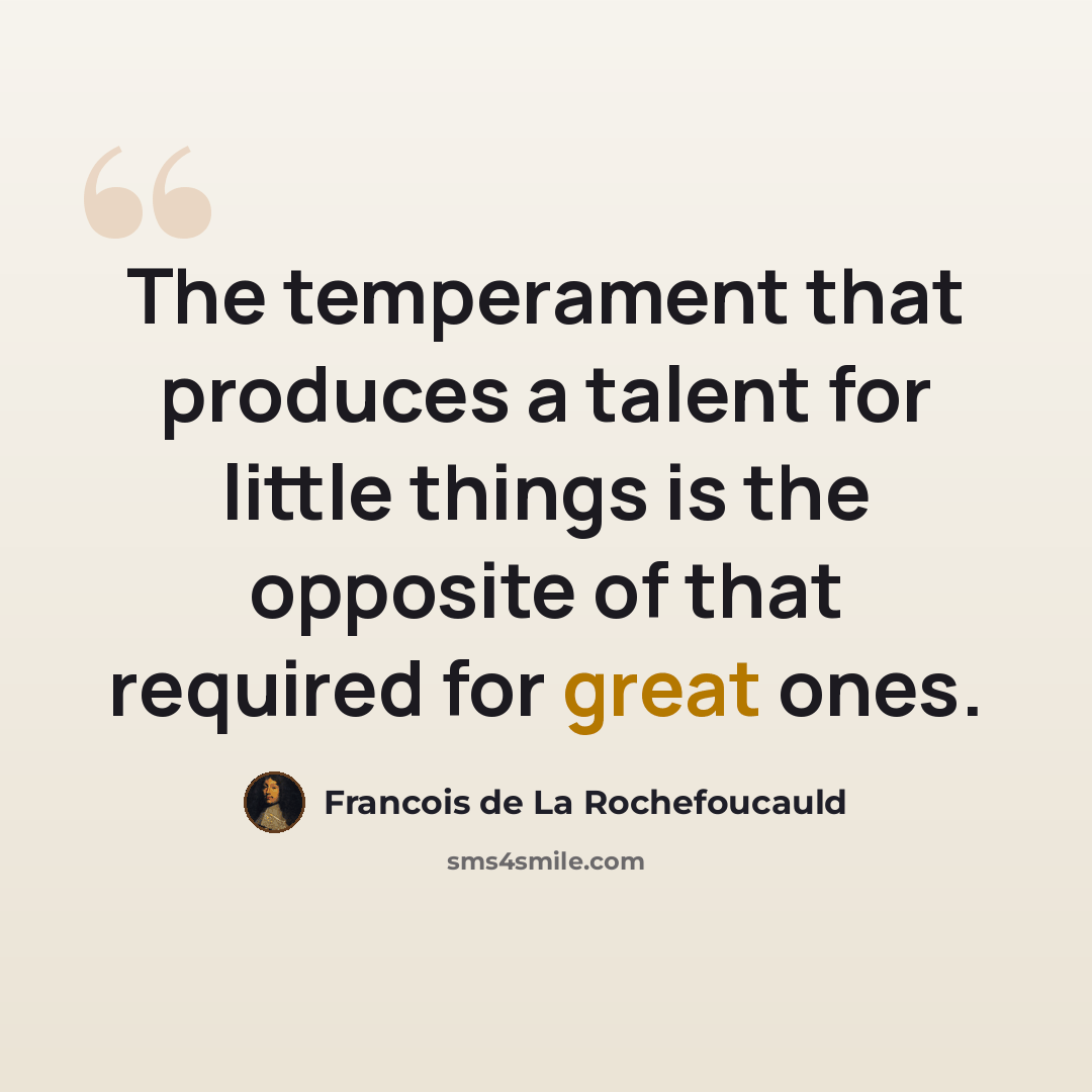 “The temperament that produces a talent for little things is the opposite of that required for great ones.” quote by Francois de La Rochefoucauld