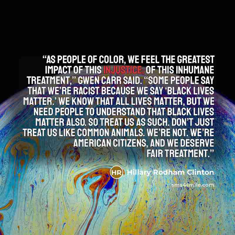 “As people of color, we feel the greatest impact of this injustice, of this inhumane treatment,” Gwen Carr said. “Some people say that we’re racist because we say ‘Black lives matter.’ We know that all lives matter, but we need people to understand that black lives matter also. So treat us as such…” quote by Hillary Rodham Clinton