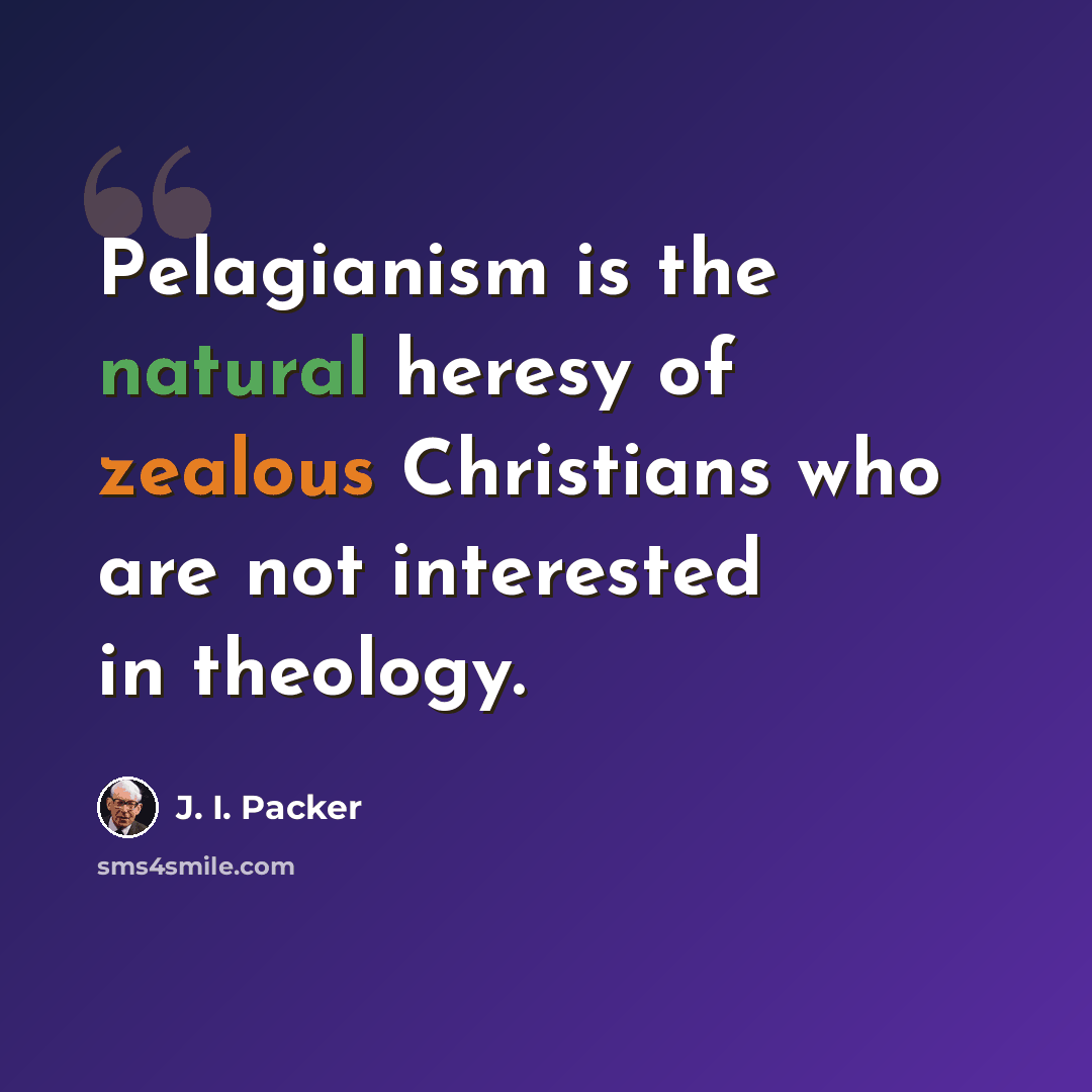 “Pelagianism is the natural heresy of zealous Christians who are not interested in theology.” quote by J. I. Packer