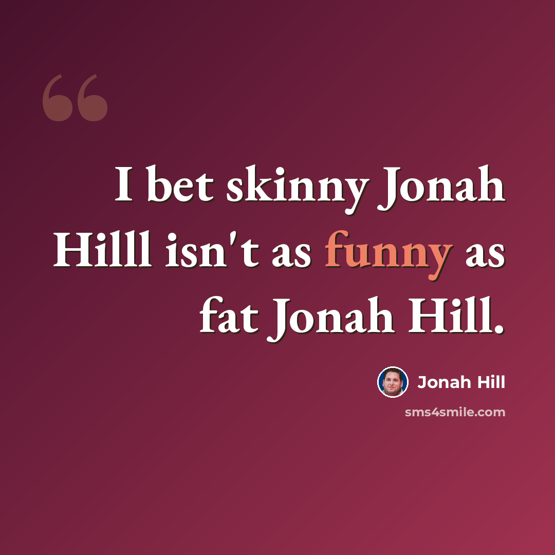 “I bet skinny Jonah Hilll isn't as funny as fat Jonah Hill.” quote by Jonah Hill