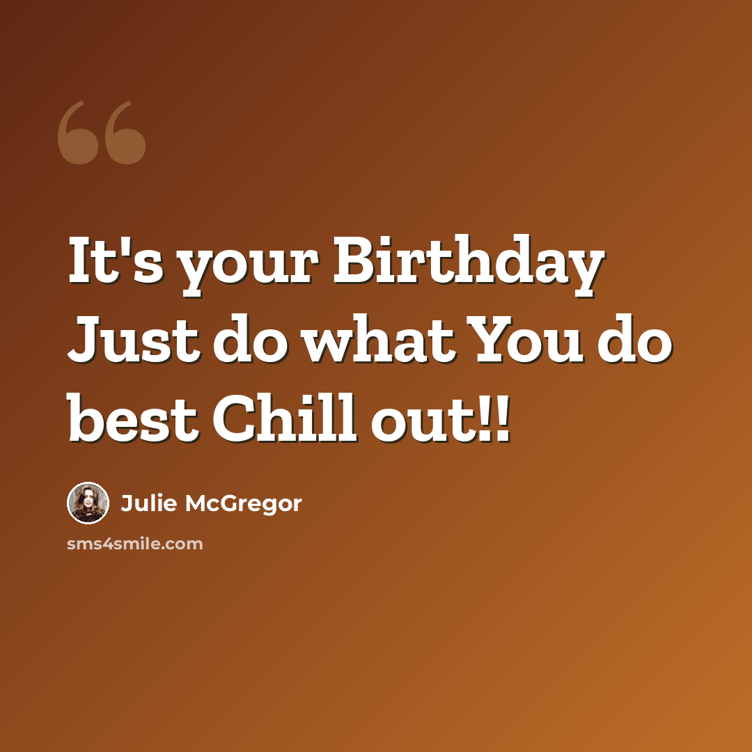 “It's your Birthday Just do what You do best Chill out!!” quote by Julie McGregor