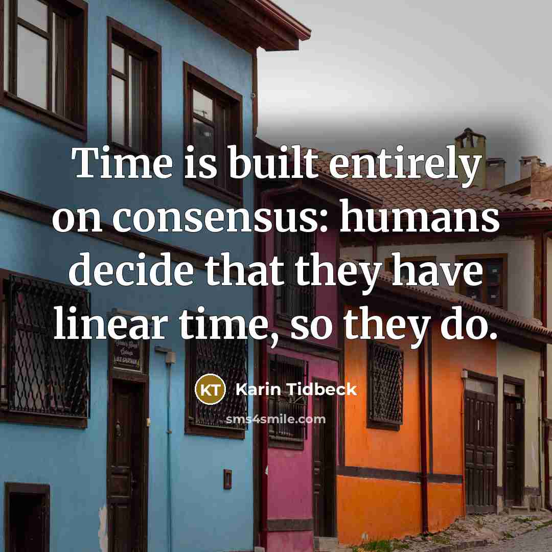 “Time is built entirely on consensus: humans decide that they have linear time, so they do.” quote by Karin Tidbeck