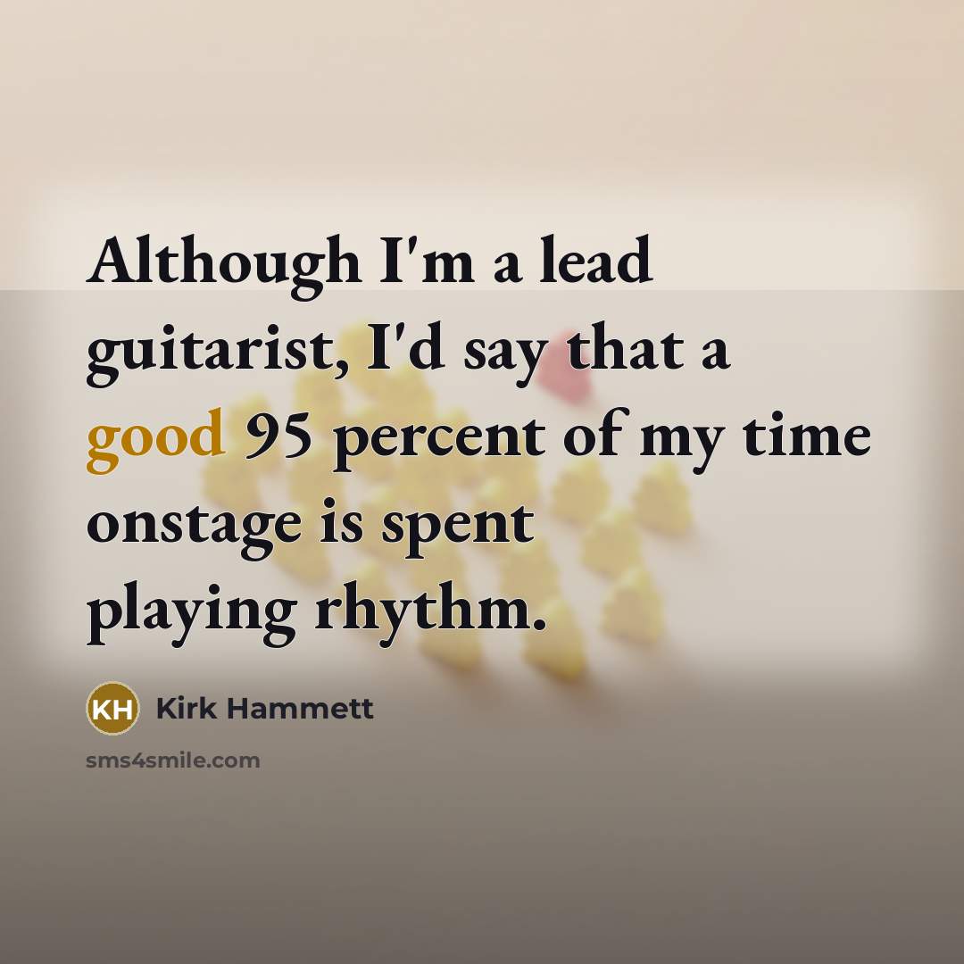 “Although I'm a lead guitarist, I'd say that a good 95 percent of my time onstage is spent playing rhythm.” quote by Kirk Hammett