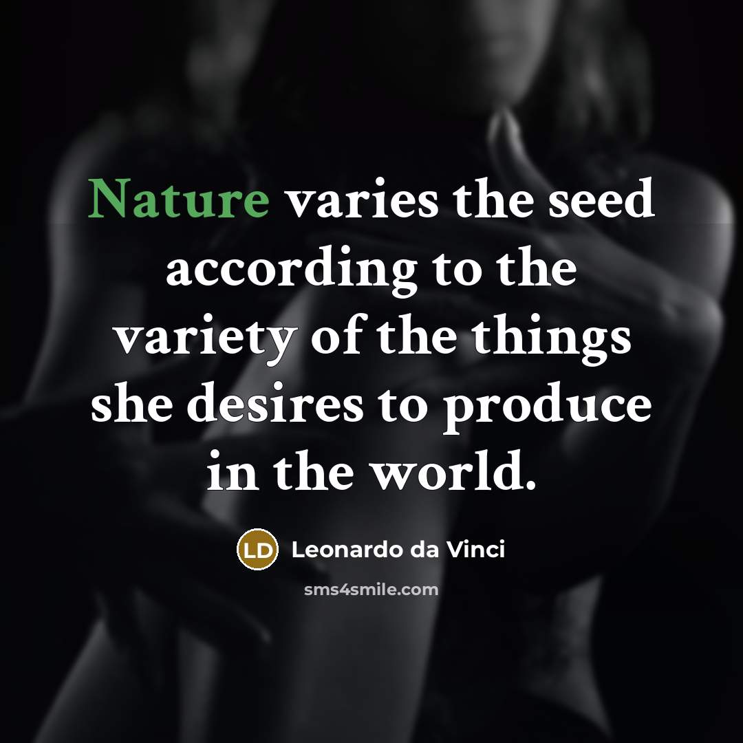 “Nature varies the seed according to the variety of the things she desires to produce in the world.” quote by Leonardo da Vinci