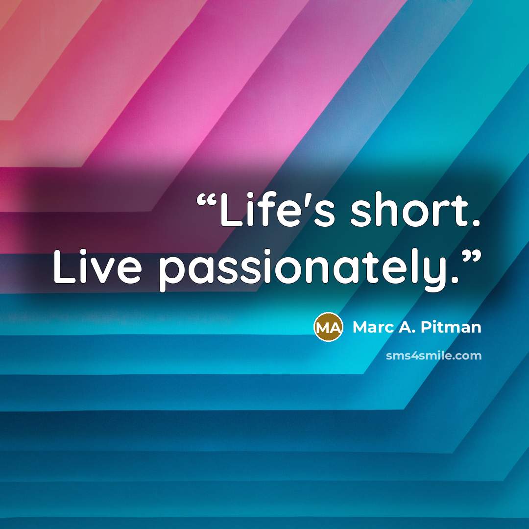 “Life's short. Live passionately.” quote by Marc A. Pitman