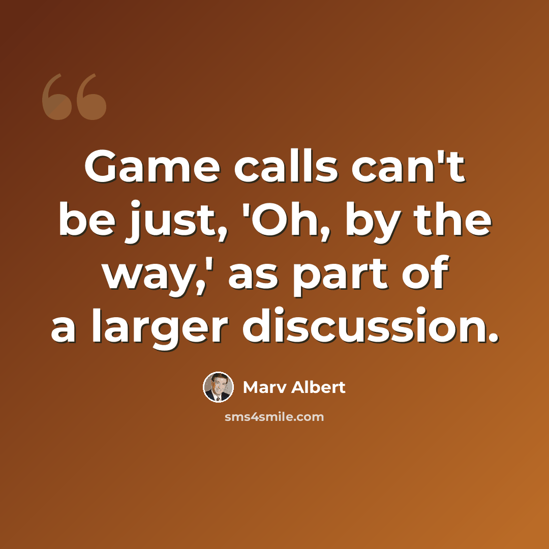“Game calls can't be just, 'Oh, by the way,' as part of a larger discussion.” quote by Marv Albert