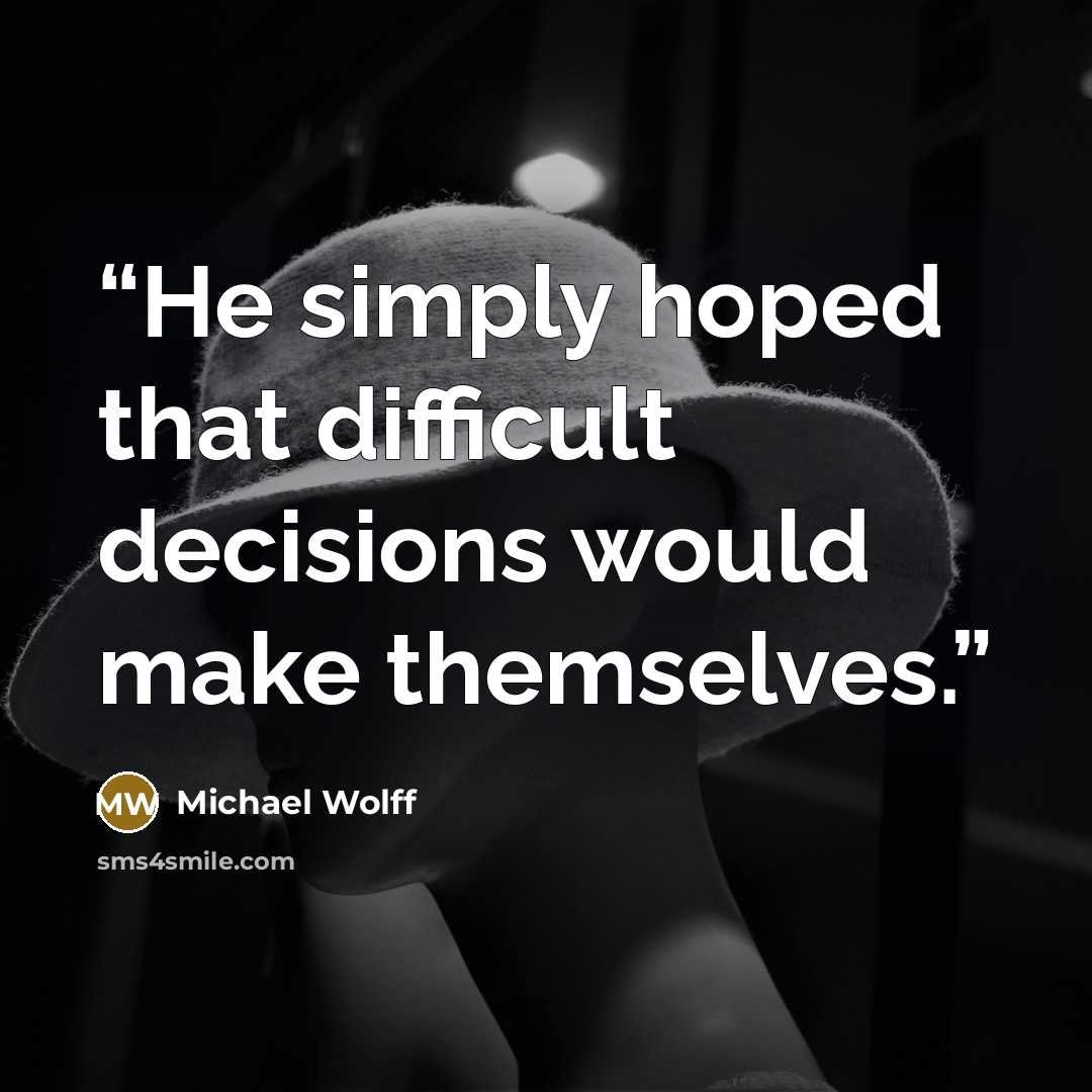“He simply hoped that difficult decisions would make themselves.” quote by Michael Wolff