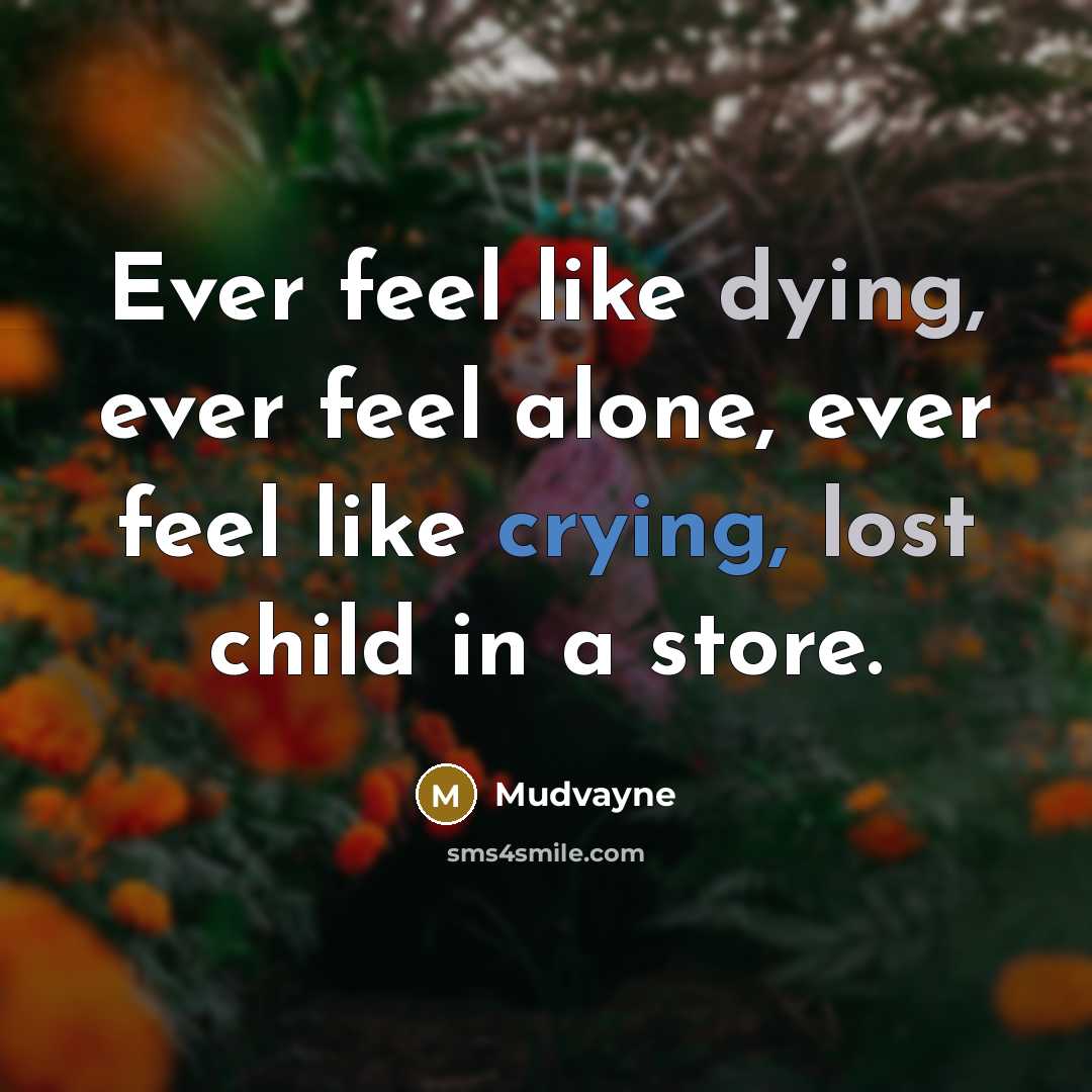 “Ever feel like dying, ever feel alone, ever feel like crying, lost child in a store.” quote by Mudvayne
