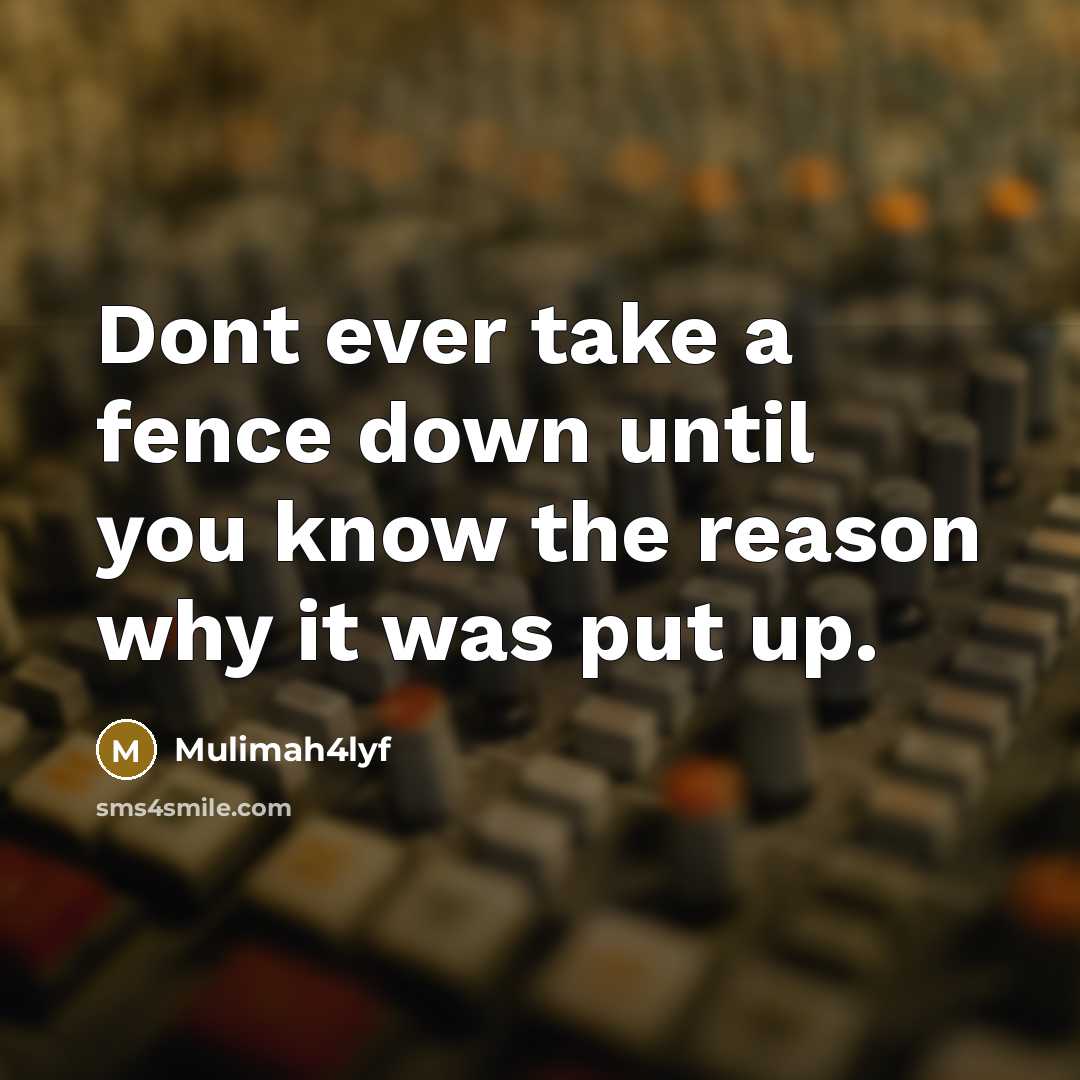 “Dont ever take a fence down until you know the reason why it was put up.” quote by Mulimah4lyf