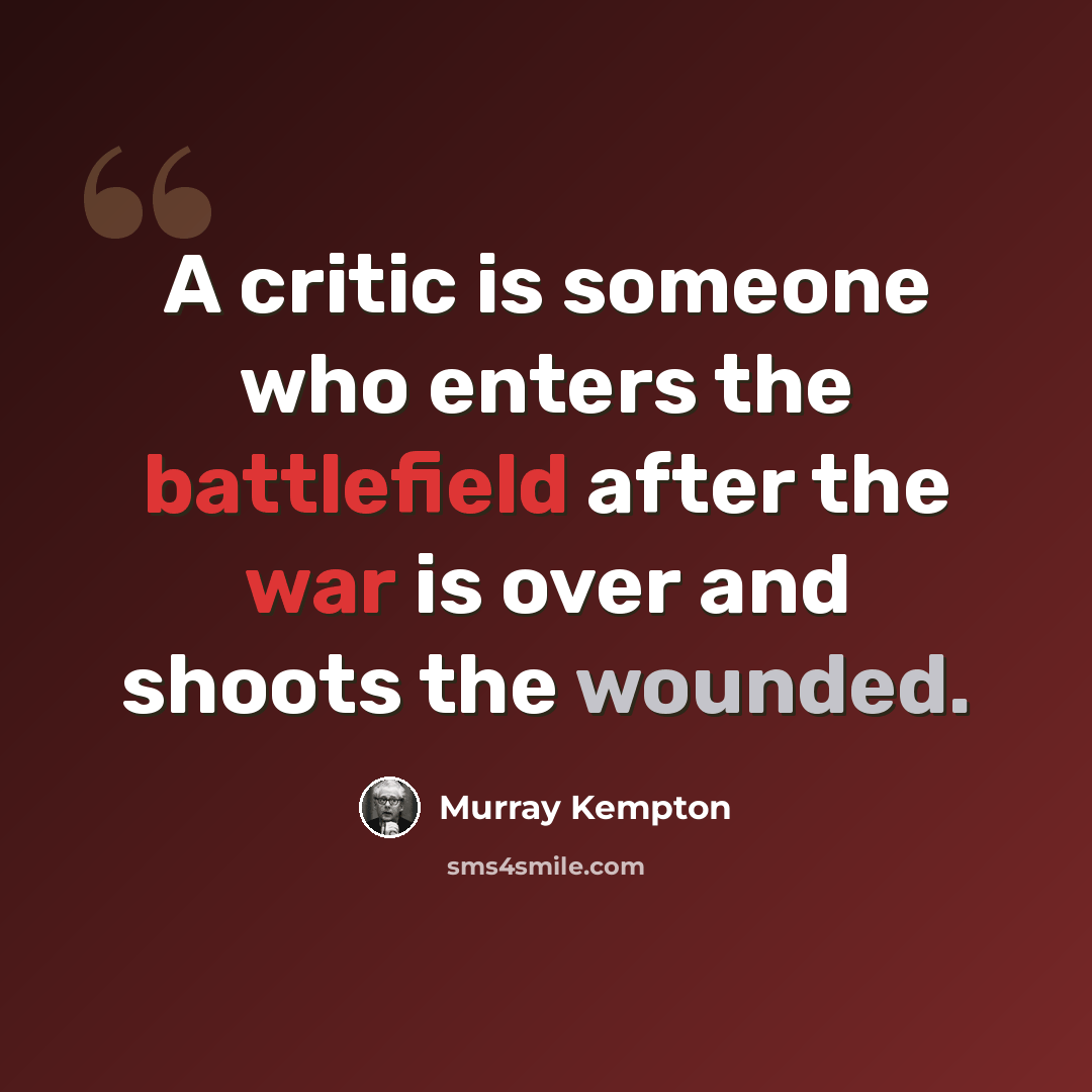 “A critic is someone who enters the battlefield after the war is over and shoots the wounded.” quote by Murray Kempton