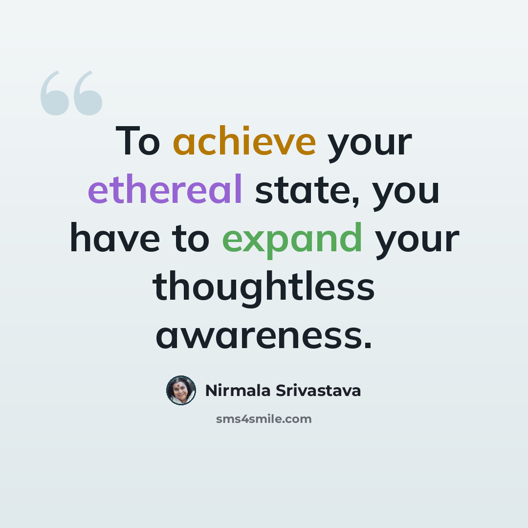 “To achieve your ethereal state, you have to expand your thoughtless awareness.” quote by Nirmala Srivastava