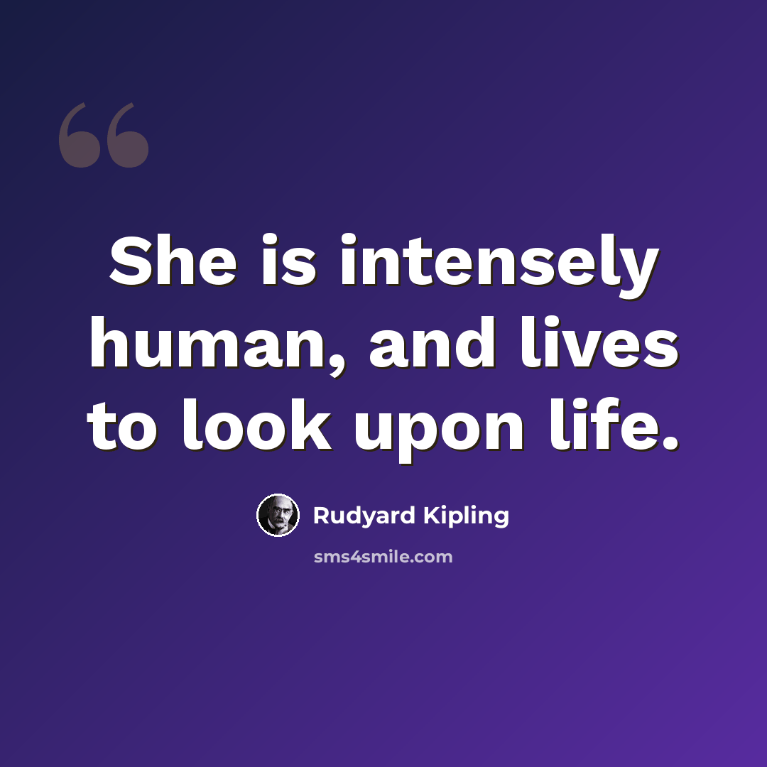 “She is intensely human, and lives to look upon life.” quote by Rudyard Kipling