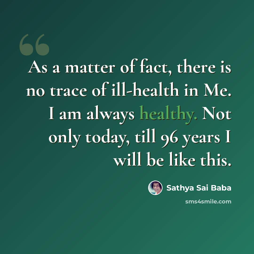“As a matter of fact, there is no trace of ill-health in Me. I am always healthy. Not only today, till 96 years I will be like this.” quote by Sathya Sai Baba