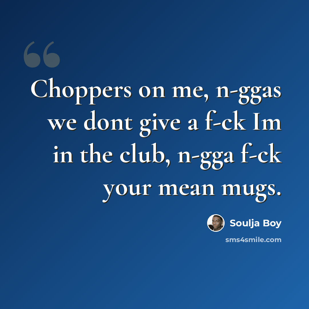“Choppers on me, n-ggas we dont give a f-ck Im in the club, n-gga f-ck your mean mugs.” quote by Soulja Boy