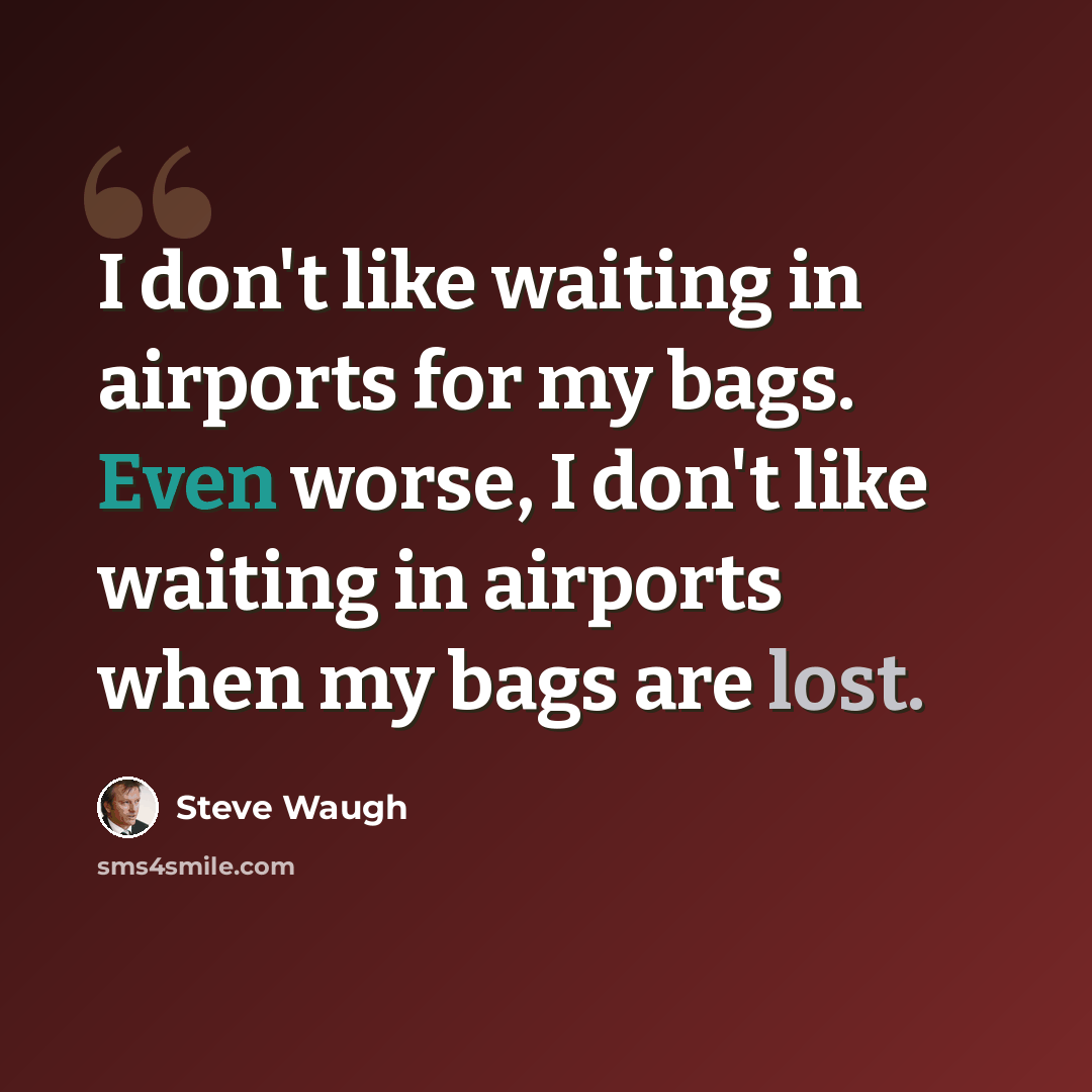 “I don't like waiting in airports for my bags. Even worse, I don't like waiting in airports when my bags are lost.” quote by Steve Waugh