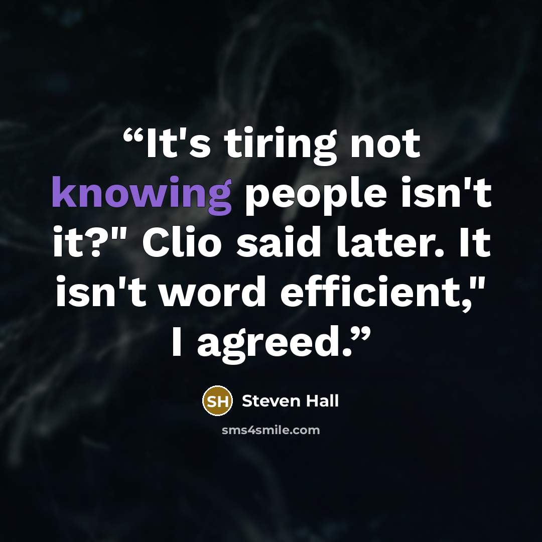 “It's tiring not knowing people isn't it?" Clio said later. It isn't word efficient," I agreed.” quote by Steven Hall