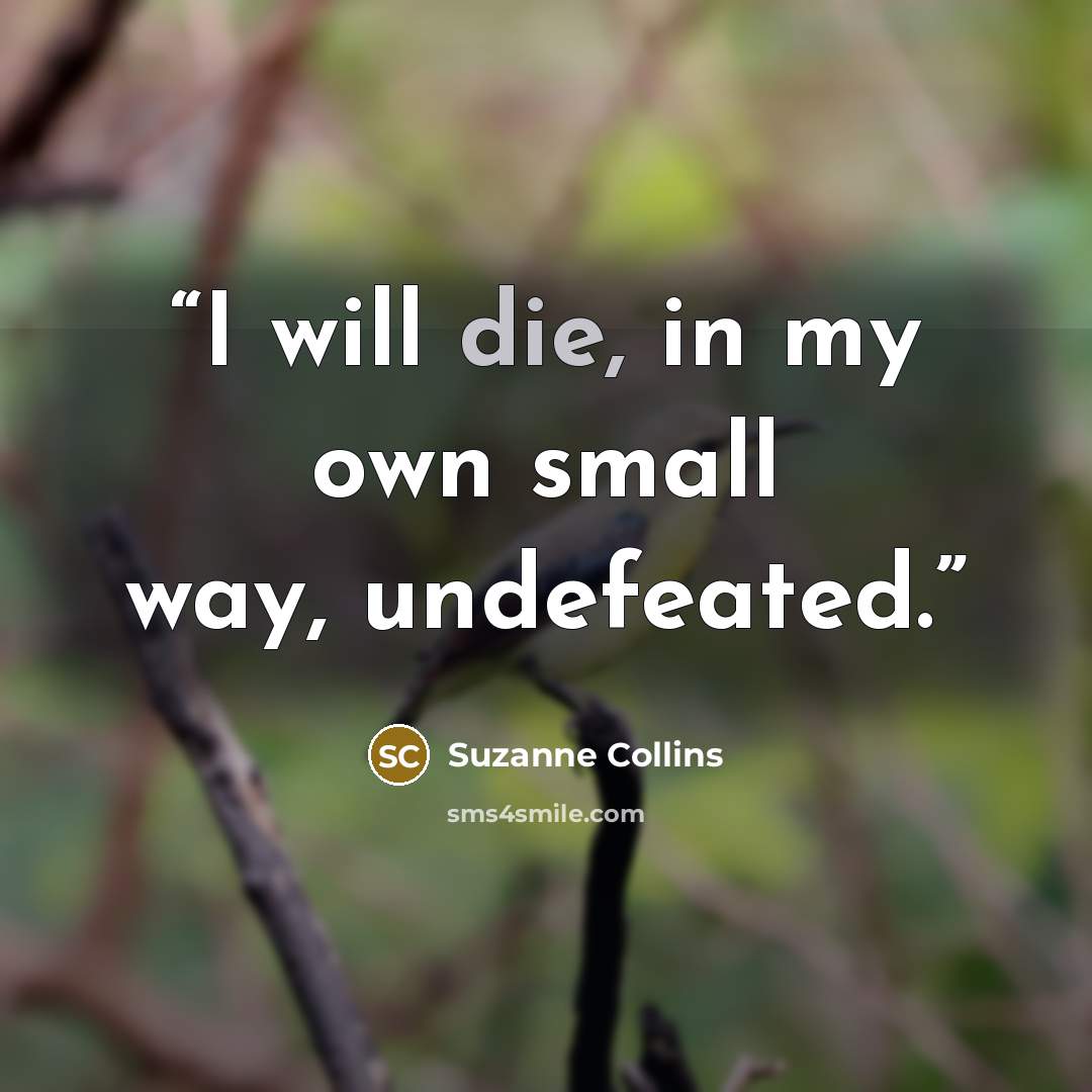 “I will die, in my own small way, undefeated.” quote by Suzanne Collins