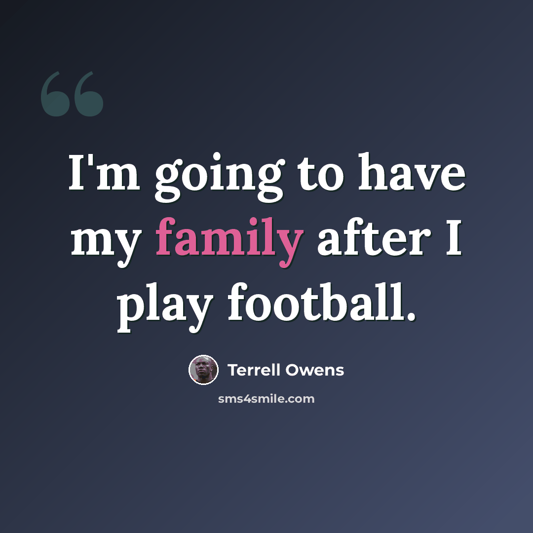 “I'm going to have my family after I play football.” quote by Terrell Owens
