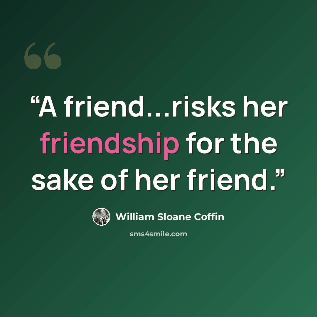 “A friend...risks her friendship for the sake of her friend.” quote by William Sloane Coffin