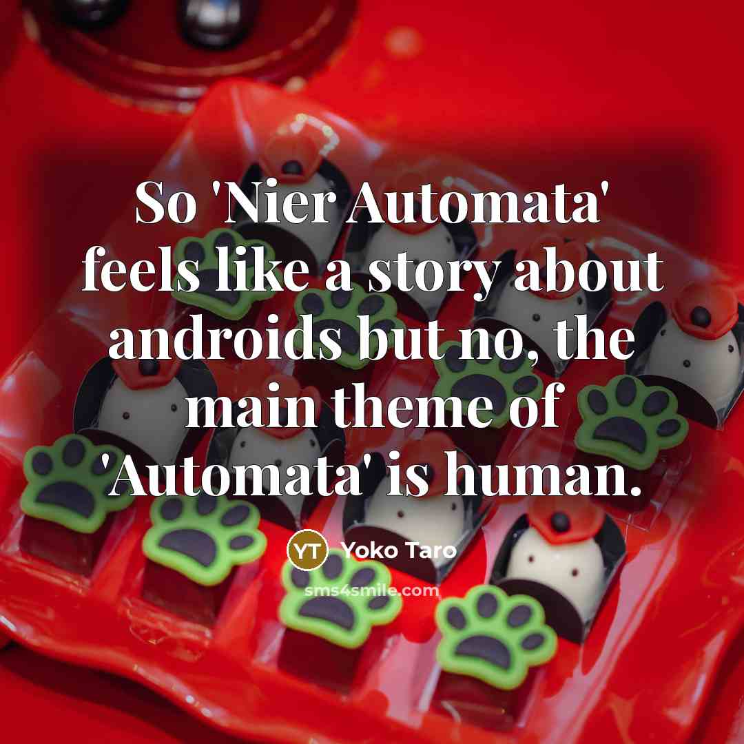 “So 'Nier Automata' feels like a story about androids but no, the main theme of 'Automata' is human.” quote by Yoko Taro