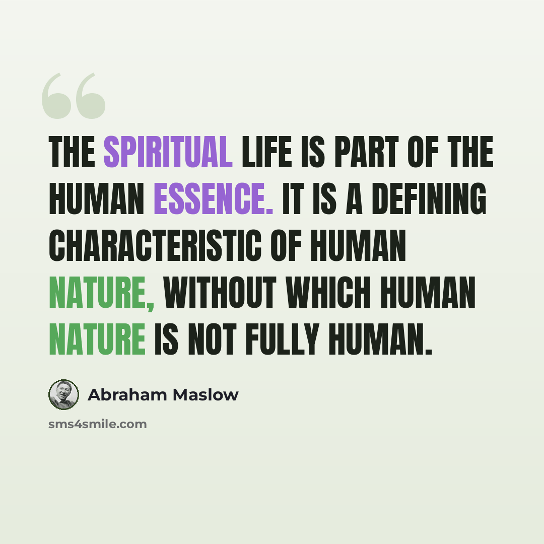 “The spiritual life is part of the human essence. It is a defining characteristic of human nature, without which human nature is not fully human.” quote by Abraham Maslow