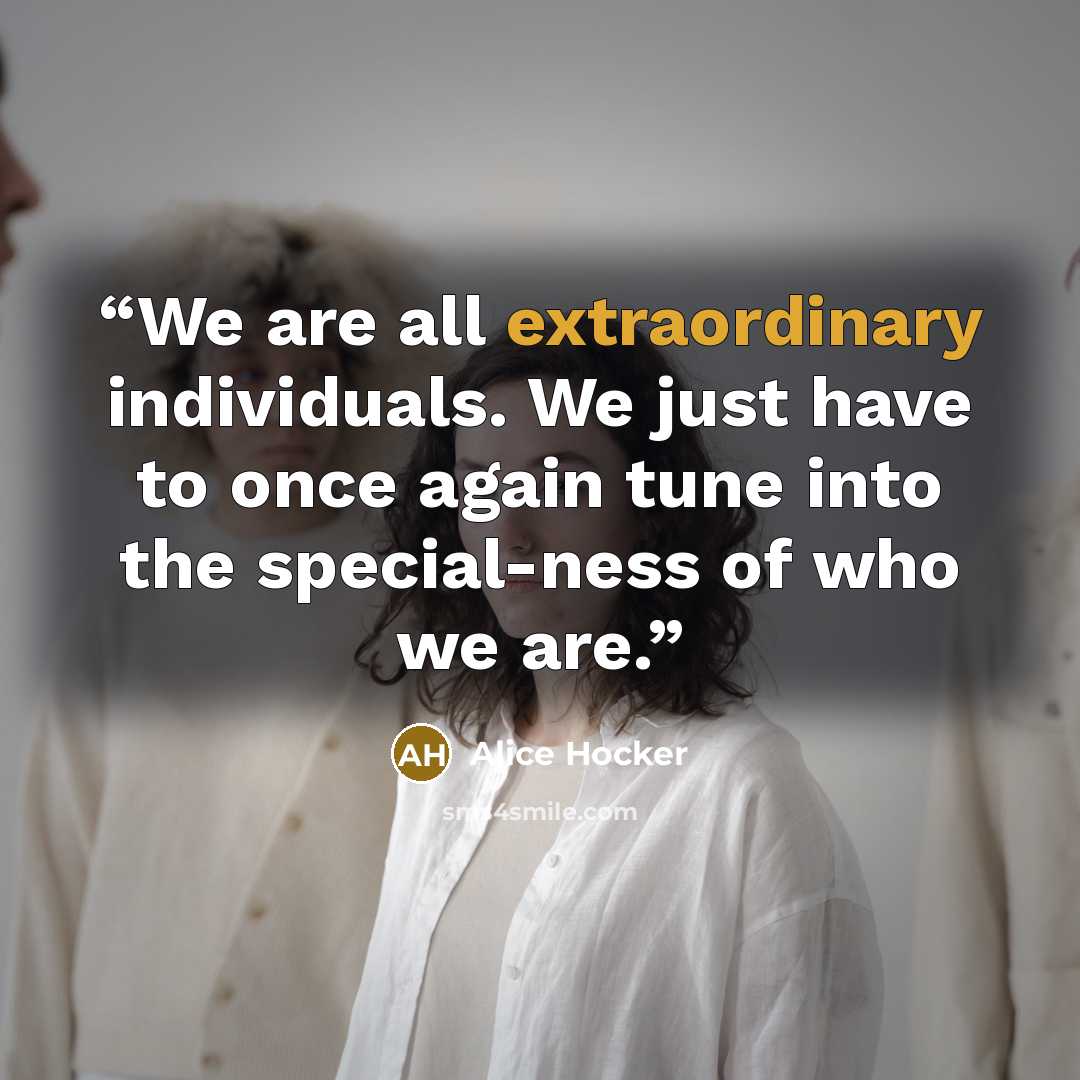 “We are all extraordinary individuals. We just have to once again tune into the special-ness of who we are.” quote by Alice Hocker