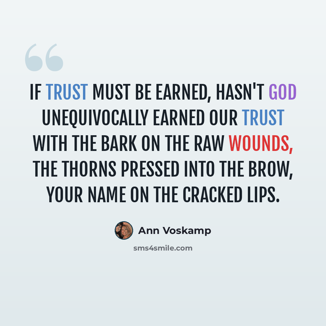 “If trust must be earned, hasn't God unequivocally earned our trust with the bark on the raw wounds, the thorns pressed into the brow, your name on the cracked lips.” quote by Ann Voskamp