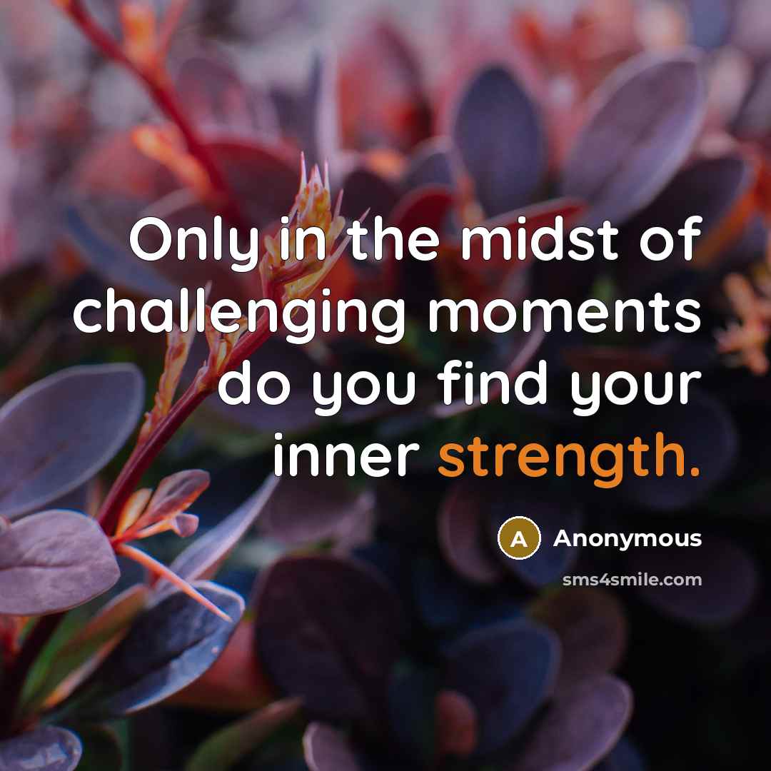 “Only in the midst of challenging moments do you find your inner strength.” quote by Anonymous