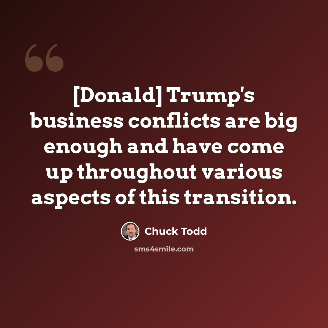 “[Donald] Trump's business conflicts are big enough and have come up throughout various aspects of this transition.” quote by Chuck Todd