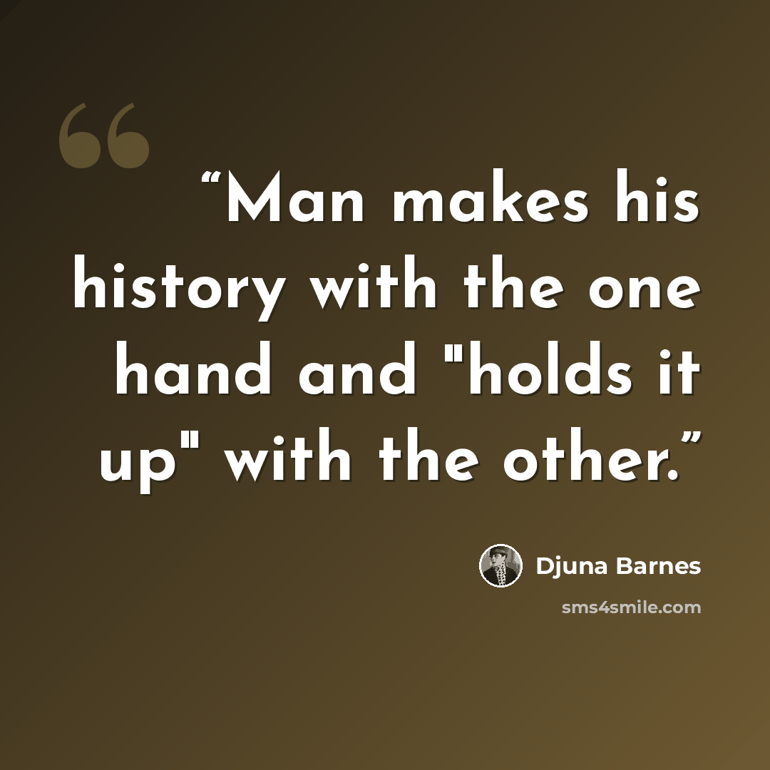 “Man makes his history with the one hand and "holds it up" with the other.” quote by Djuna Barnes