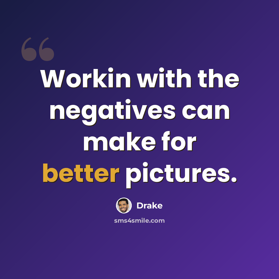 “Workin with the negatives can make for better pictures.” quote by Drake