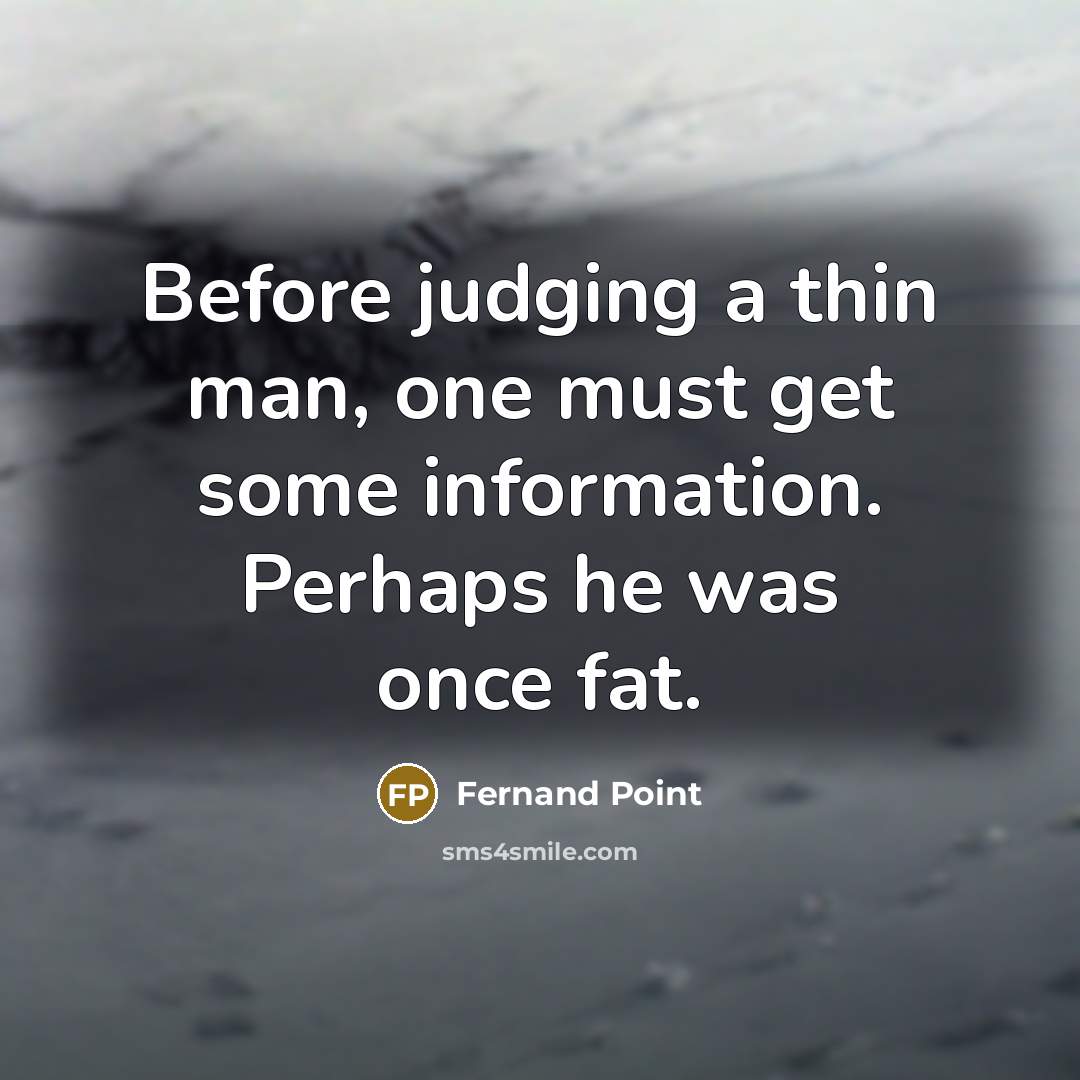 “Before judging a thin man, one must get some information. Perhaps he was once fat.” quote by Fernand Point