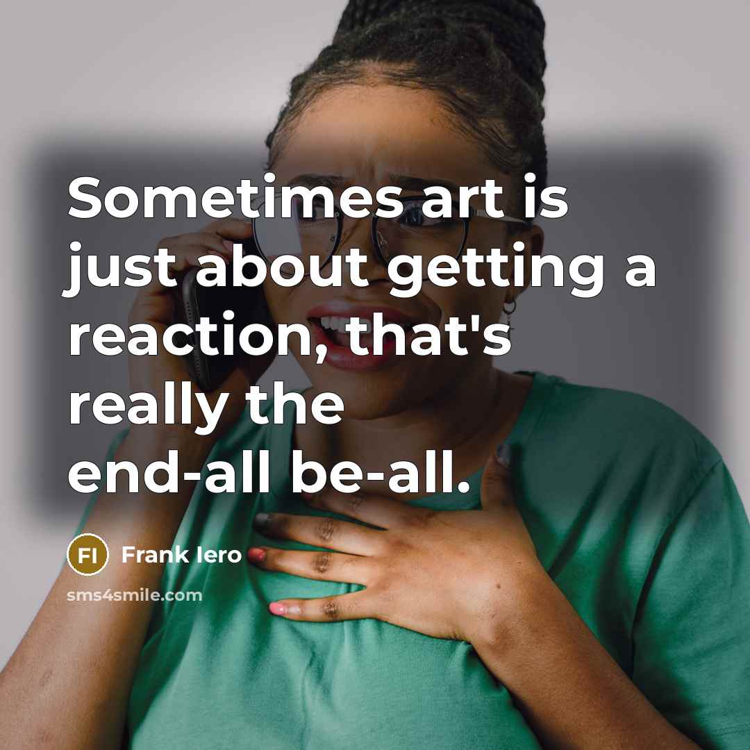 “Sometimes art is just about getting a reaction, that's really the end-all be-all.” quote by Frank Iero