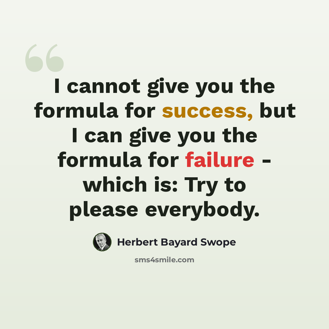 “I cannot give you the formula for success, but I can give you the formula for failure - which is: Try to please everybody.” quote by Herbert Bayard Swope