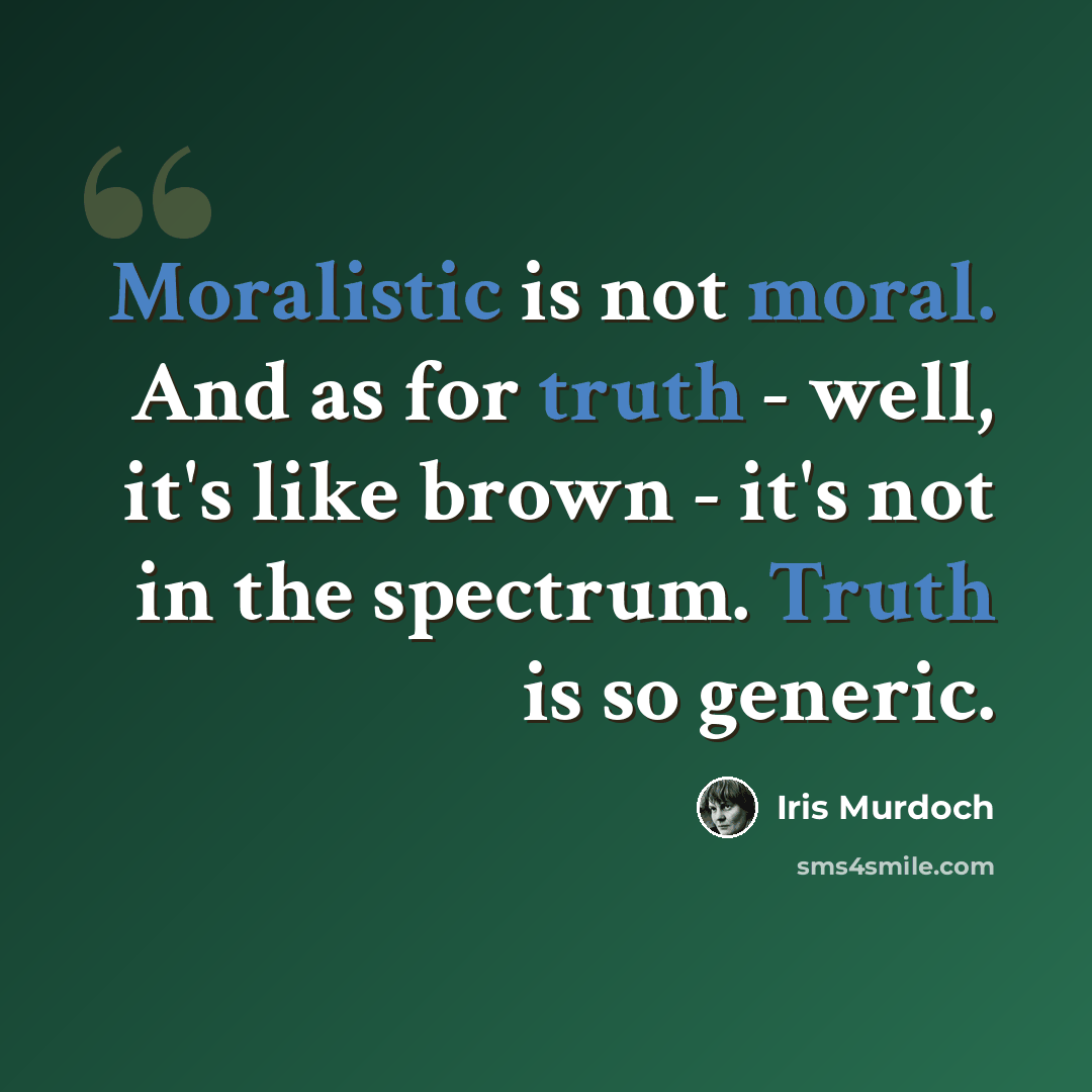 “Moralistic is not moral. And as for truth - well, it's like brown - it's not in the spectrum. Truth is so generic.” quote by Iris Murdoch