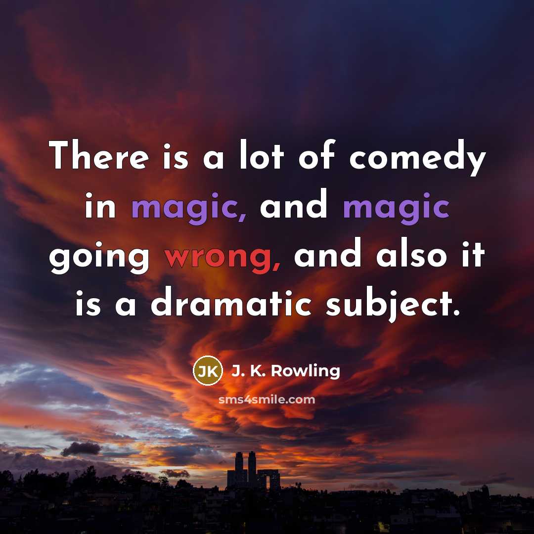 “There is a lot of comedy in magic, and magic going wrong, and also it is a dramatic subject.” quote by J. K. Rowling