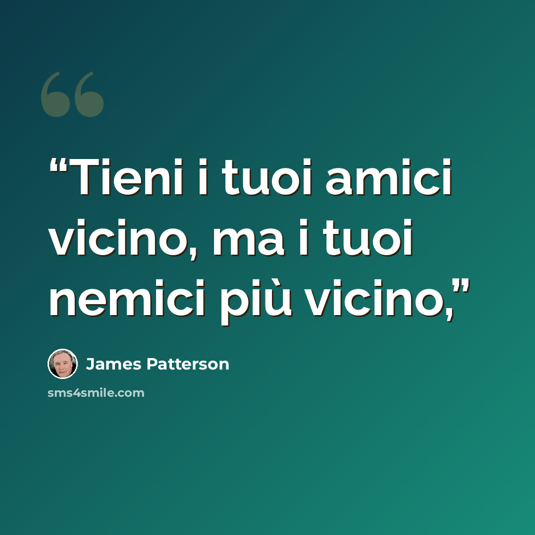 “Tieni i tuoi amici vicino, ma i tuoi nemici più vicino,” quote by James Patterson