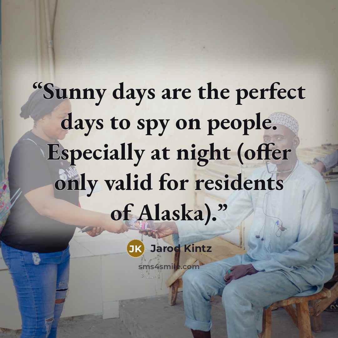 “Sunny days are the perfect days to spy on people. Especially at night (offer only valid for residents of Alaska).” quote by Jarod Kintz