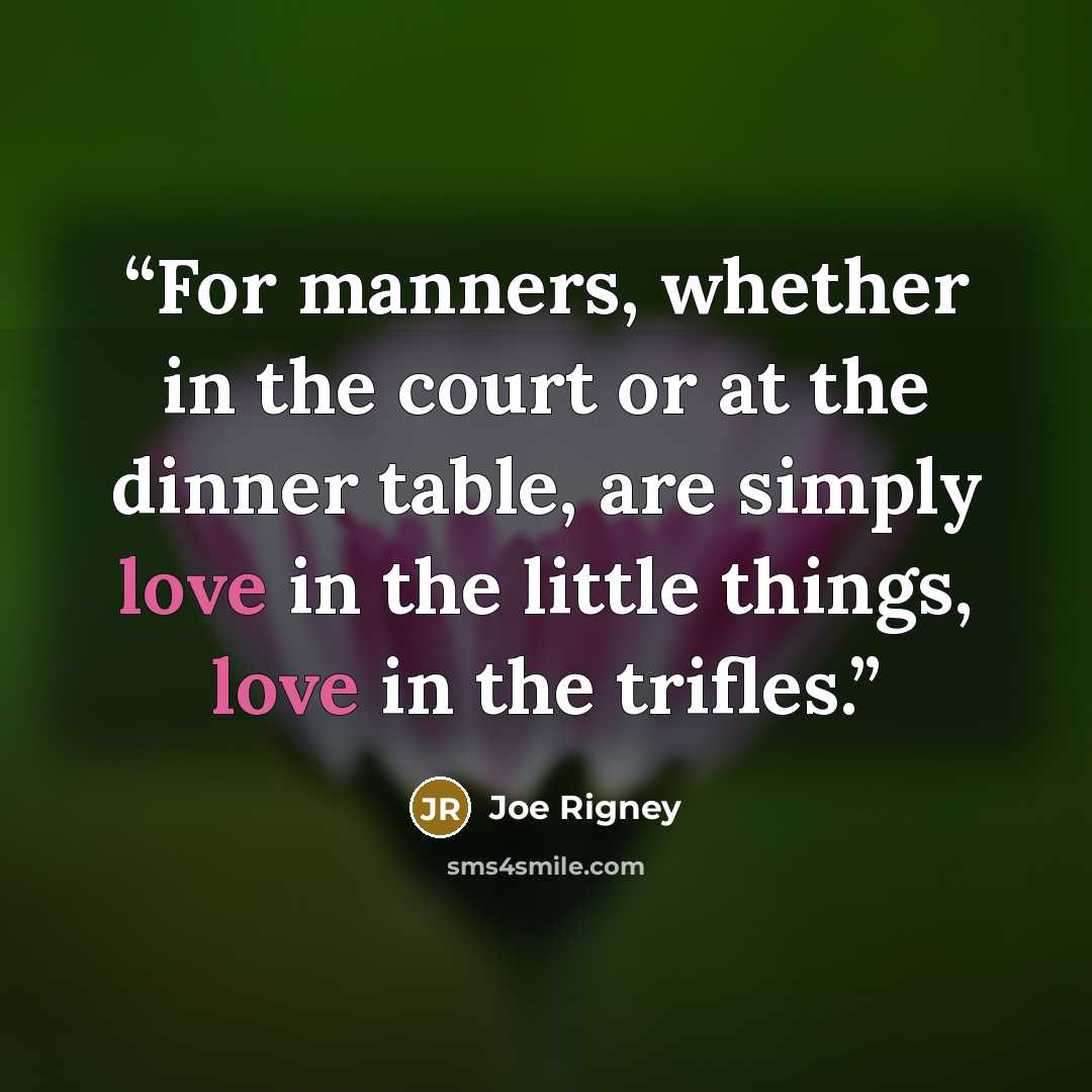 “For manners, whether in the court or at the dinner table, are simply love in the little things, love in the trifles.” quote by Joe Rigney