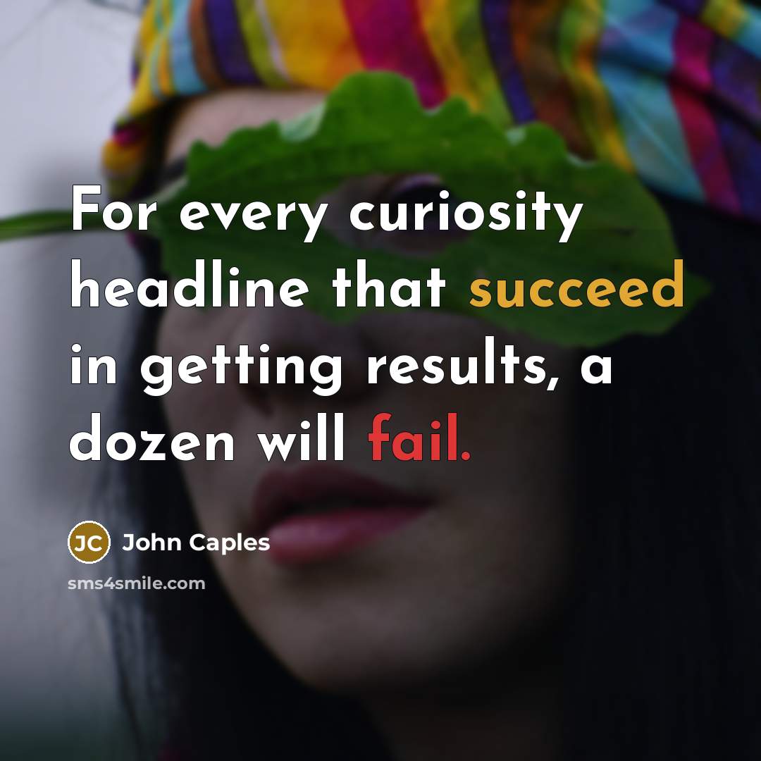 “For every curiosity headline that succeed in getting results, a dozen will fail.” quote by John Caples