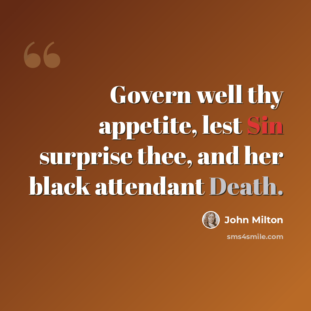 “Govern well thy appetite, lest Sin surprise thee, and her black attendant Death.” quote by John Milton