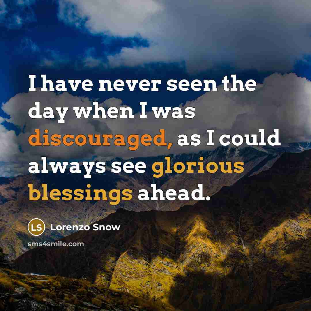 “I have never seen the day when I was discouraged, as I could always see glorious blessings ahead.” quote by Lorenzo Snow