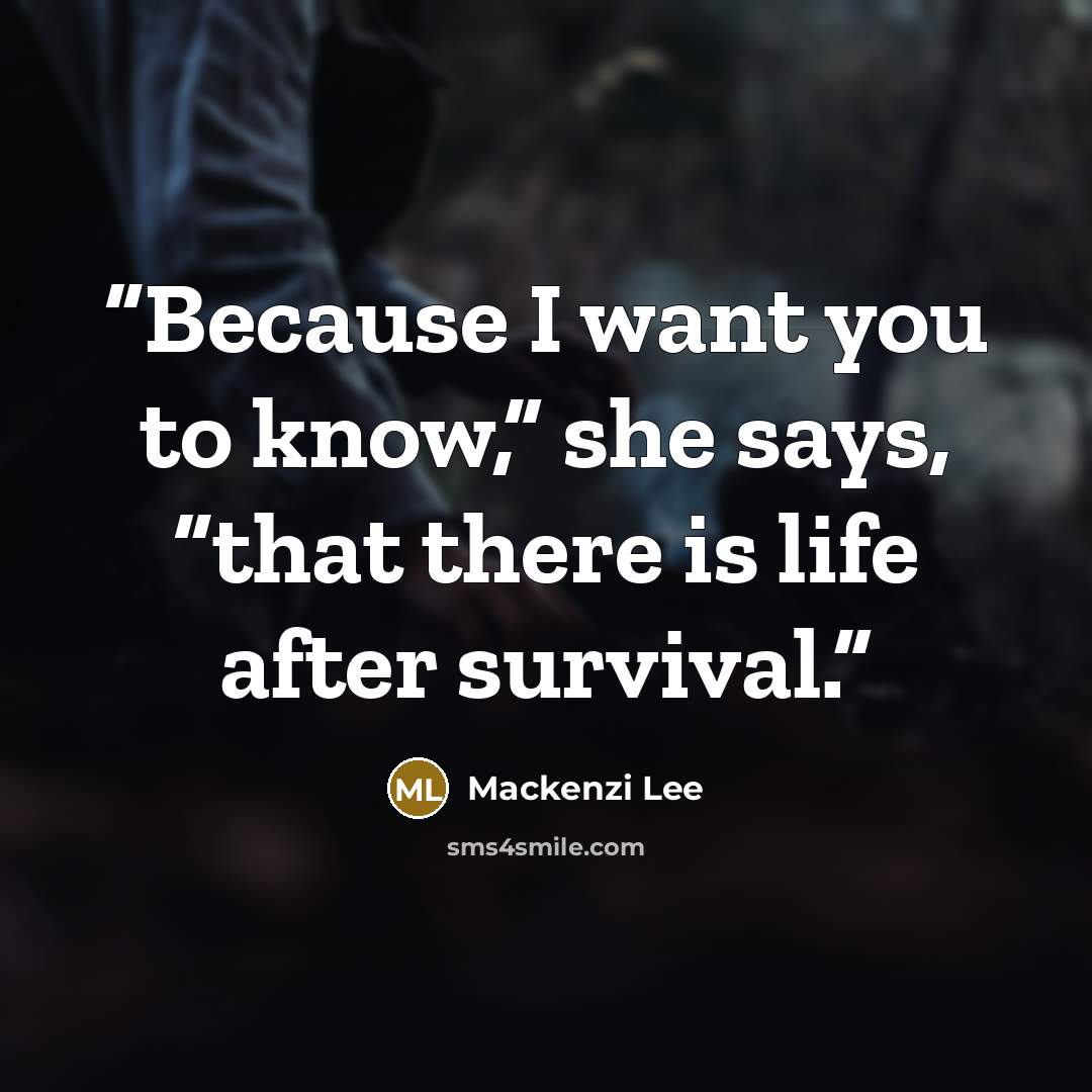 “Because I want you to know,” she says, “that there is life after survival.” quote by Mackenzi Lee