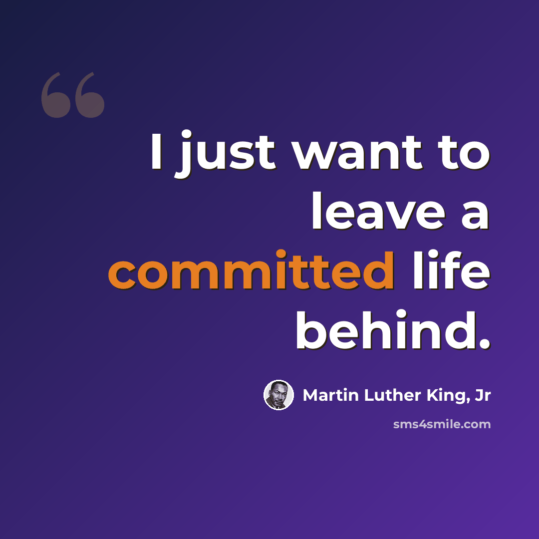 “I just want to leave a committed life behind.” quote by Martin Luther King, Jr