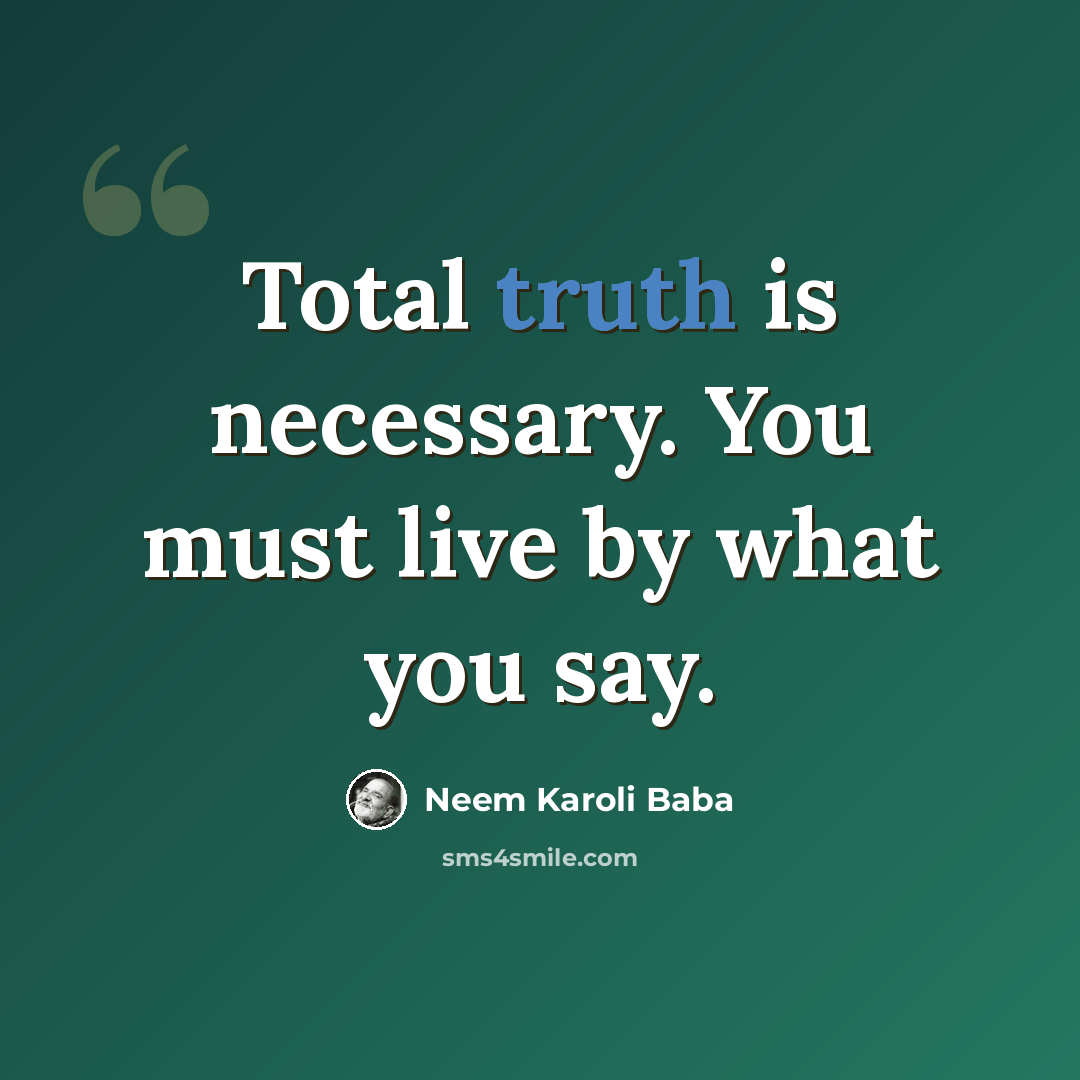 “Total truth is necessary. You must live by what you say.” quote by Neem Karoli Baba