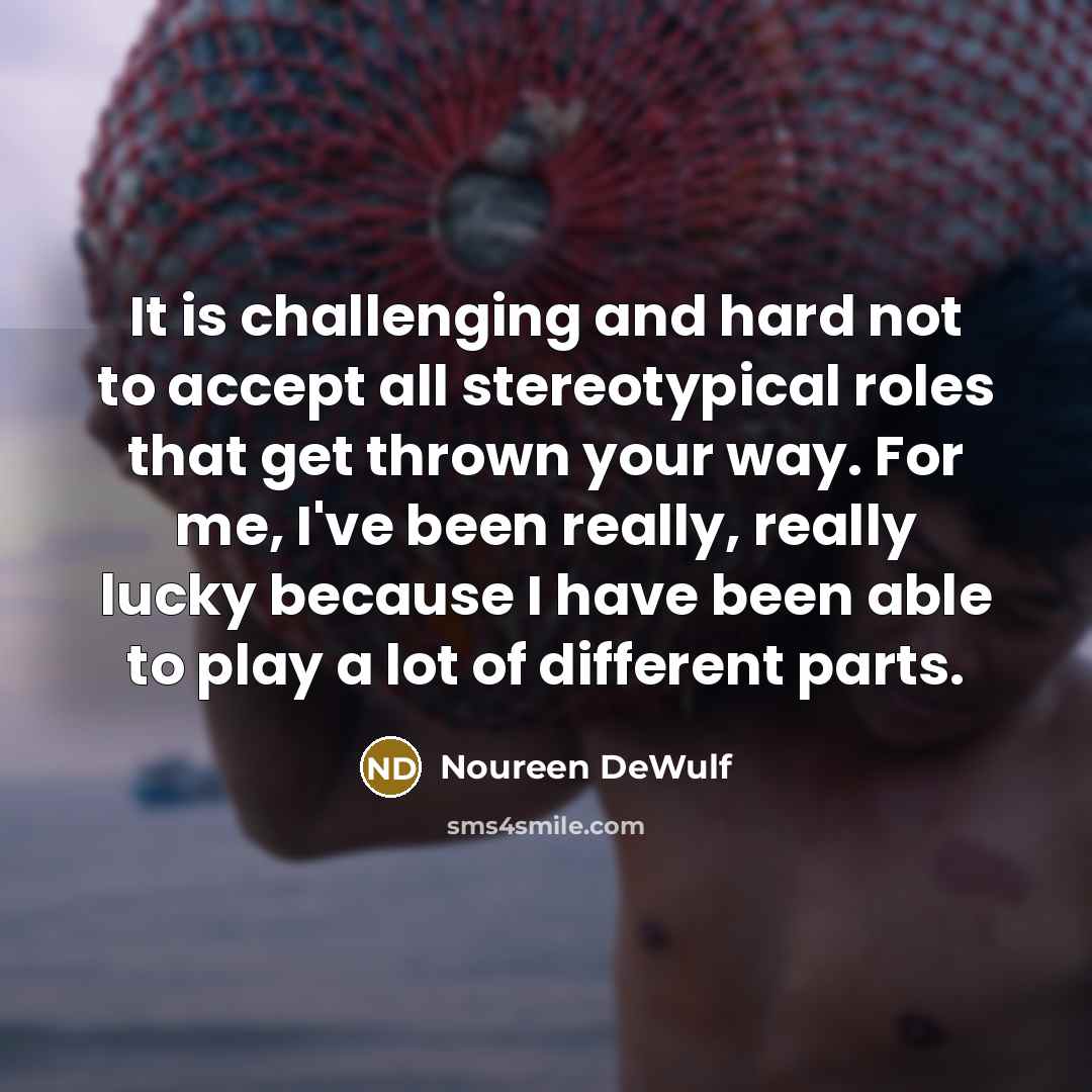 “It is challenging and hard not to accept all stereotypical roles that get thrown your way. For me, I've been really, really lucky because I have been able to play a lot of different parts.” quote by Noureen DeWulf