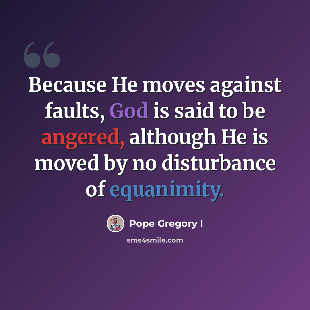 “Because He moves against faults, God is said to be angered, although He is moved by no disturbance of equanimity.” quote by Pope Gregory I