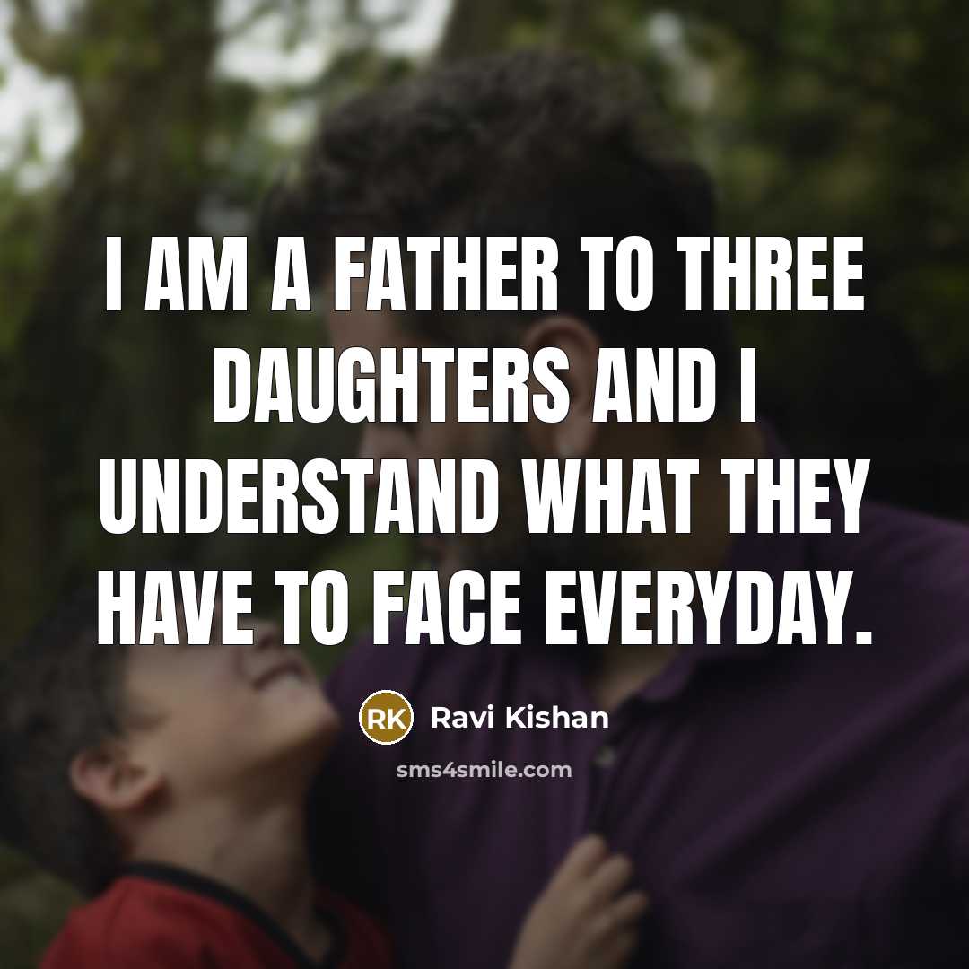 “I am a father to three daughters and I understand what they have to face everyday.” quote by Ravi Kishan