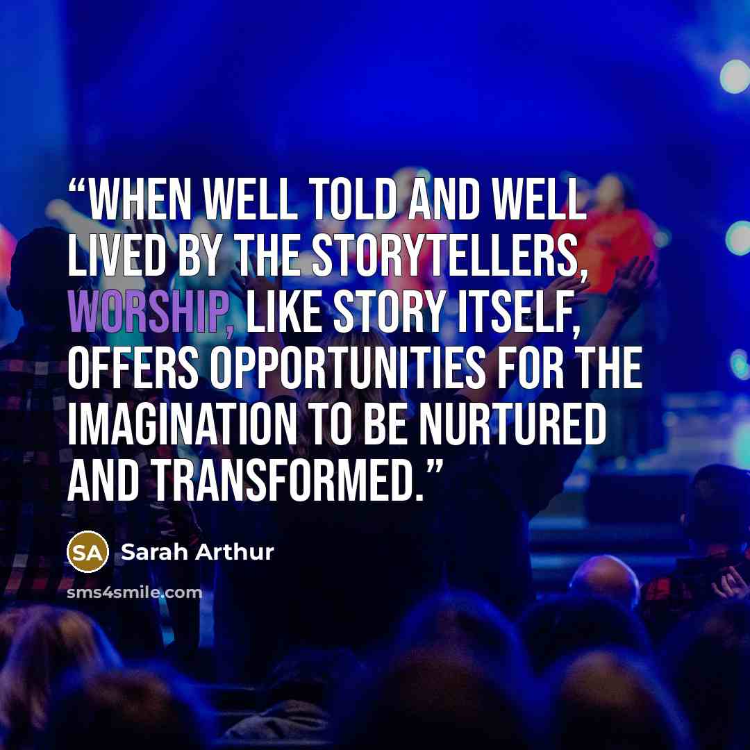 “When well told and well lived by the storytellers, worship, like story itself, offers opportunities for the imagination to be nurtured and transformed.” quote by Sarah Arthur