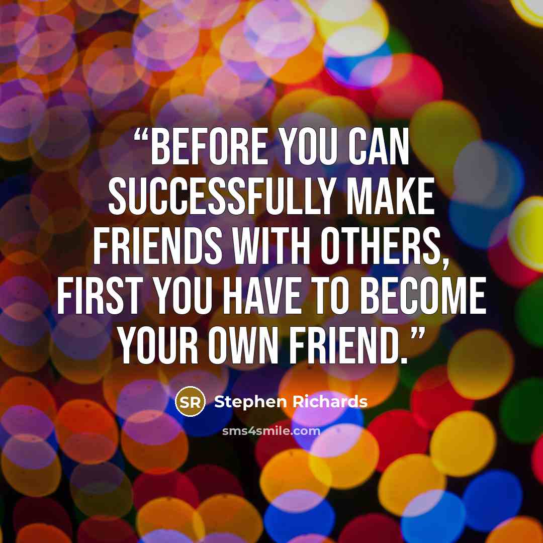 “Before you can successfully make friends with others, first you have to become your own friend.” quote by Stephen Richards